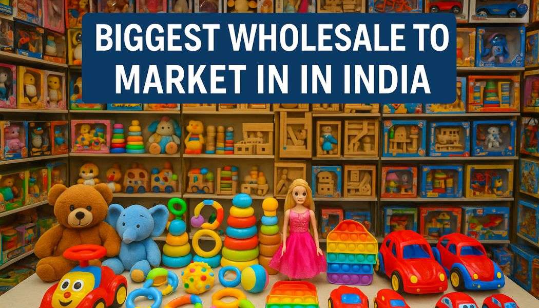 Discover the Biggest Wholesale Toys Market in India for Serious Wholesalers