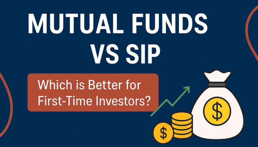 Mutual Funds vs SIP: Which is Better for First-Time Investors