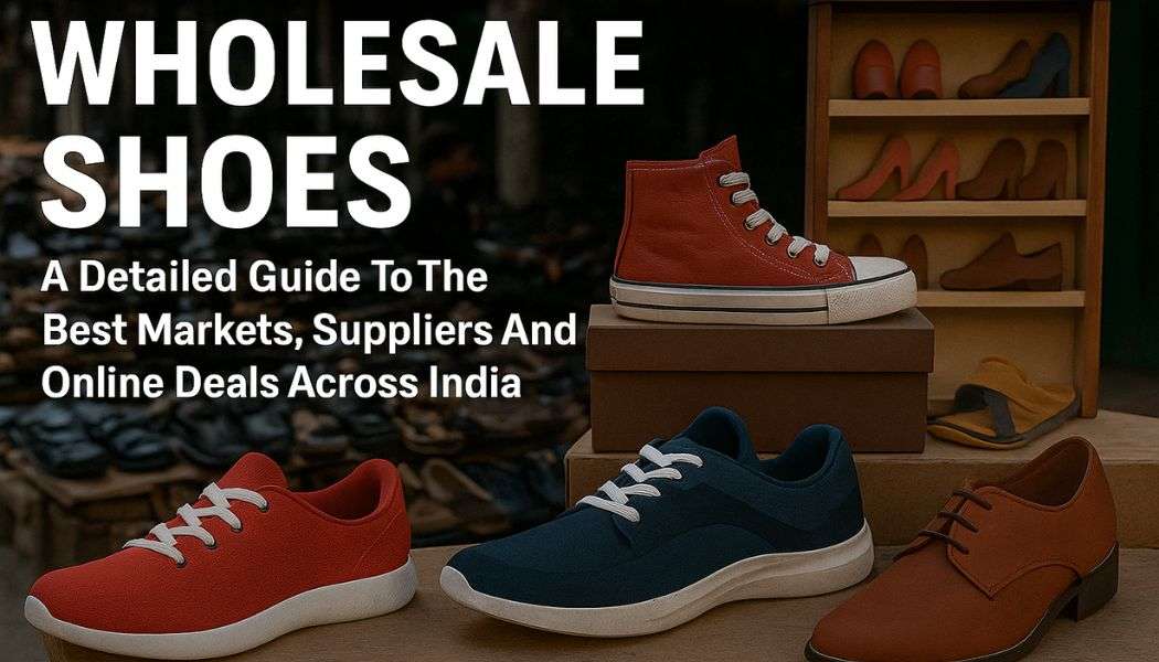 Wholesale Shoes : Your One-Stop Guide to the Best Deals and Suppliers in India