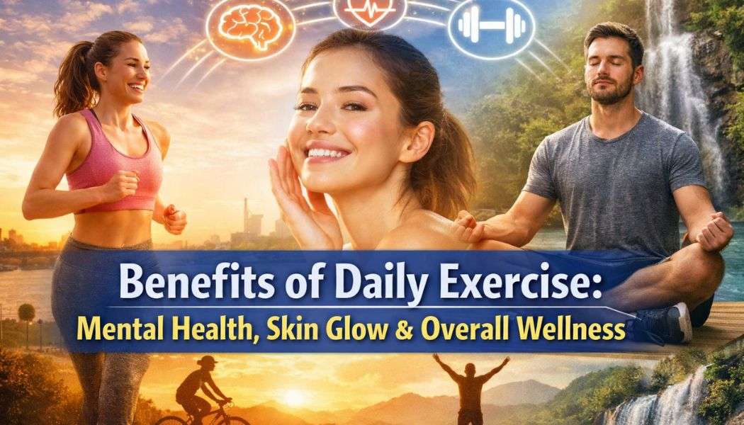 Benefits of Daily Exercise: Mental Health, Skin Glow & Overall Wellness